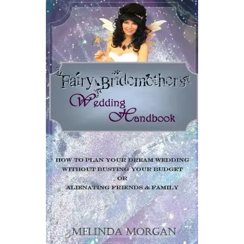 Fairy Bridemother's Wedding Handbook: How to Plan Your Dream Wedding without Busting Your Budget or Alienating Friends & Family