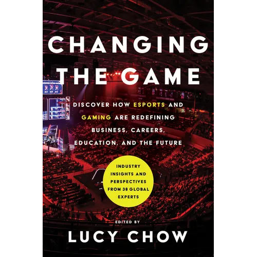 Changing the Game: Discover How Esports and Gaming Are Redefining Business, Careers, Education, and the Future
