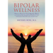 Bipolar Wellness: How to Recover from Bipolar Illness: An Entertaining Memoir with Simple Strategies for Every Stage of Recovery