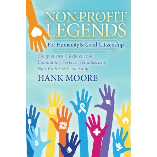 Non-Profit Legends: Comprehensive Reference on Community Service, Volunteerism, Non-Profits and Leadership for Humanity and Good Citizenship