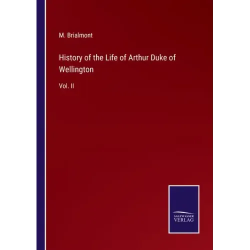 History of the Life of Arthur Duke of Wellington: Vol. II