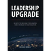 Leadership Upgrade: 10 Keys to Become the Leader Your World Is Waiting For - Home, Community, Work: 10 Keys to Become the Leader Your Worl