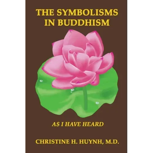 The Symbolisms in Buddhism: A Clear, Engaging, And In-depth Writing On The Buddha's Philosophies With Many Life Examples. Learn How To Put His Tea