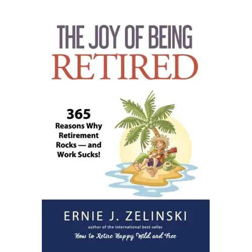 The Joy of Being Retired: 365 Reasons Why Retirement Rocks - and Work Sucks!