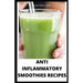 Anti Inflammatory Smoothies Recipes: Comprehensive Guide Plus Anti Inflammatory Smoothies to Help Prevent Disease, Lose Weight, Increase Energy, Look