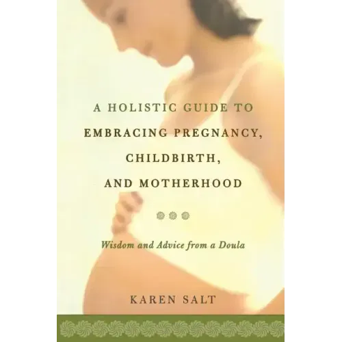 A Holistic Guide to Embracing Pregnancy, Childbirth, and Motherhood