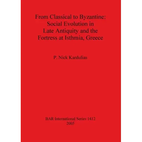 From Classical to Byzantine: Social Evolution in Late Antiquity and the Fortress at Isthmia, Greece