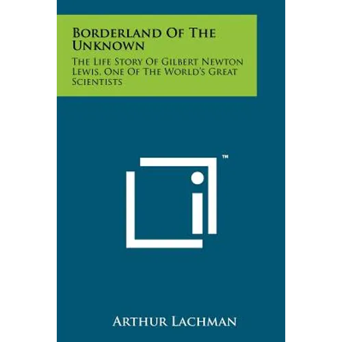Borderland Of The Unknown: The Life Story Of Gilbert Newton Lewis, One Of The World's Great Scientists