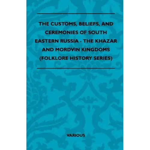 The Customs, Beliefs, and Ceremonies of South Eastern Russia - The Khazar and Mordvin Kingdoms (Folklore History Series)