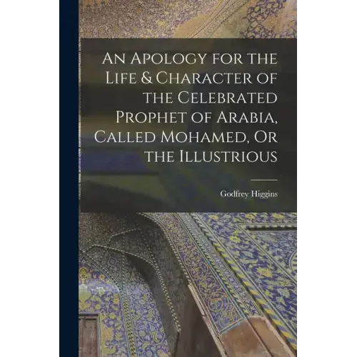 An Apology for the Life & Character of the Celebrated Prophet of Arabia, Called Mohamed, Or the Illustrious