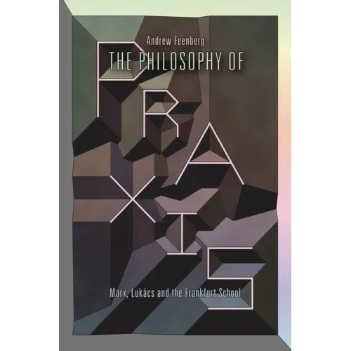 The Philosophy Of Praxis: Marx, Lukács And The Frankfurt School