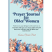 Prayer Journal for Older Women: Color Interior. An Inspirational Journal with Bible Verses, Motivational Quotes, Prayer Prompts and Spaces for Reflect