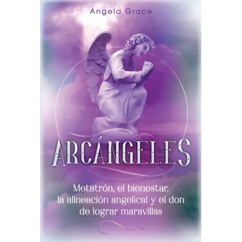 Arcángeles: Metatrón, el bienestar, la alineación angelical y el don de lograr maravillas (Libro 2 de la serie Arcángeles)