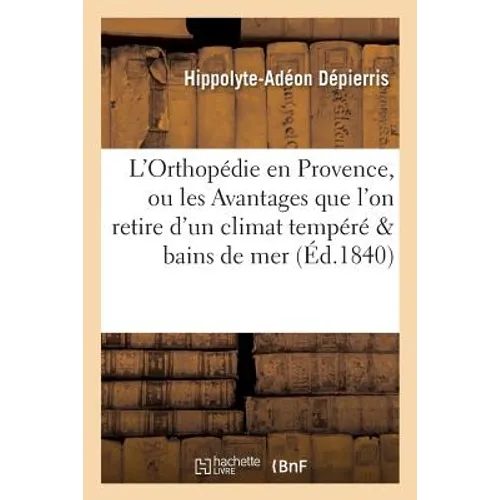 L'Orthopédie En Provence, Ou Les Avantages Que l'On Retire d'Un Climat Tempéré Et Des Bains de Mer - Paperback