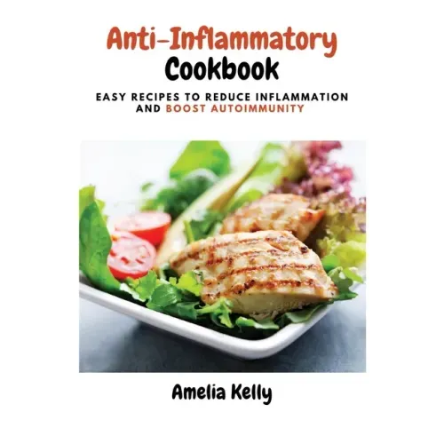 Anti-Inflammatory Cookbook: Easy Recipes to Reduce Inflammation and Boost Autoimmunity
