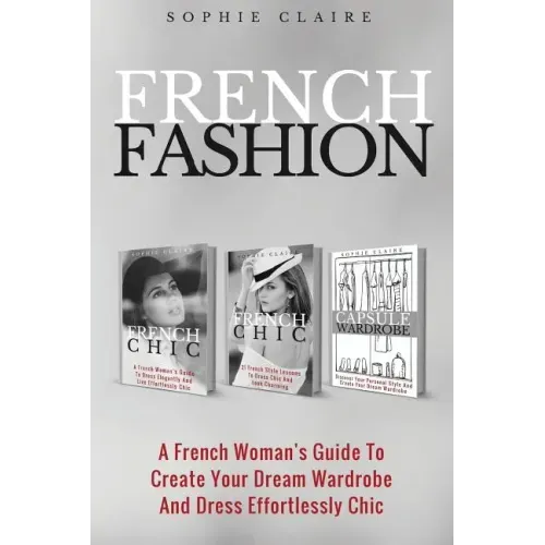 French Fashion: A French Woman's Guide To Create Your Dream Wardrobe And Dress Effortlessly Chic