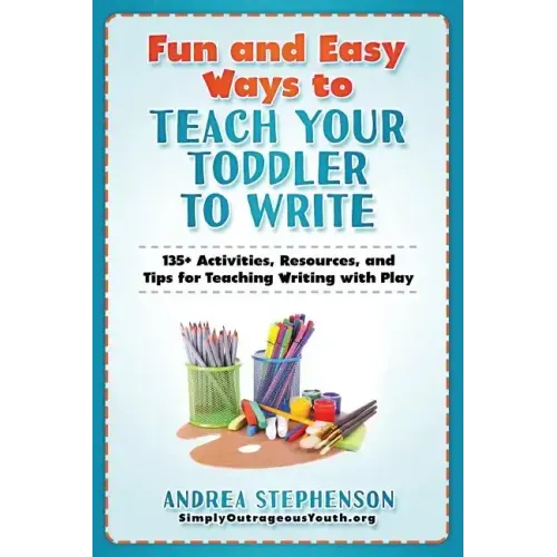 Fun and Easy Ways to Teach Your Toddler to Write: 135+ Activities, Resources, and Tips for Teaching Writing with Play