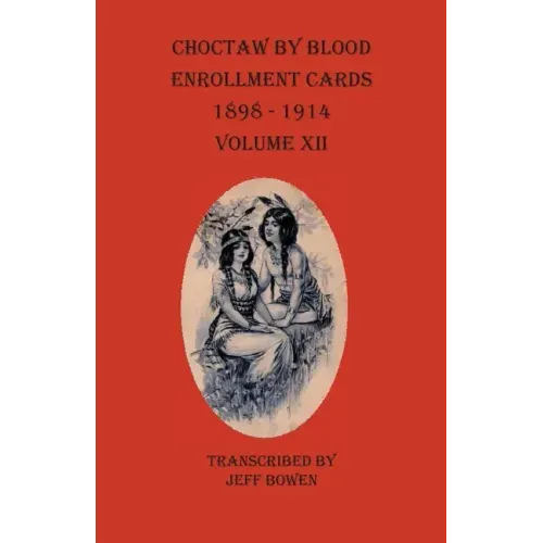 Choctaw By Blood Enrollment Cards 1898-1914 Volume XII