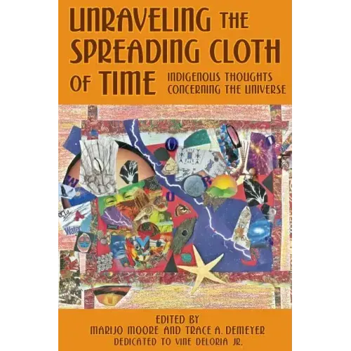 Unraveling the Spreading Cloth of Time: Indigenous Thoughts Concerning the Unive: Dedicated to Vine Deloria Jr.