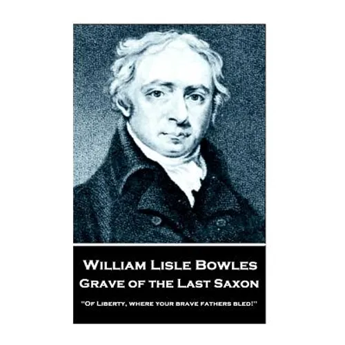 William Lisle Bowles - Grave of The Last Saxon: "Of Liberty, where your brave fathers bled!"