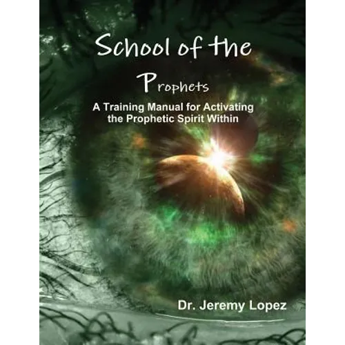 School of the Prophets: A Training Manual for Activating the Prophetic Spirit Within