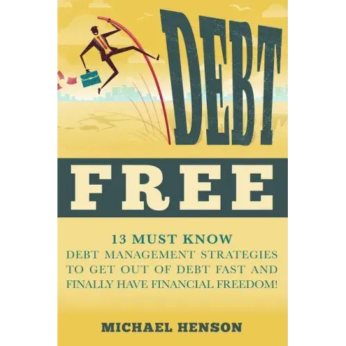 Debt Free: 13 Must Know Debt Management Strategies to Get Out of Debt Fast and Finally Have Financial Freedom