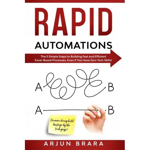 Rapid Automations: The 5 Simple Steps to Building Fast and Efficient Excel-Based Processes, Even if You Have Zero Tech Skills!