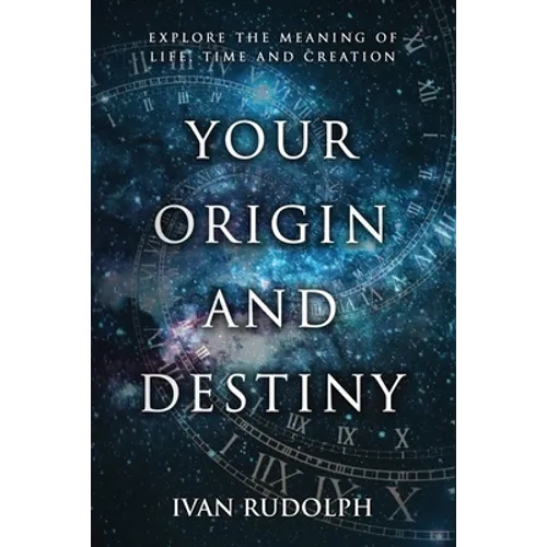 Your Origin and Destiny: Explore the Meaning of Life, Time, and Creation