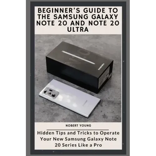 Beginner's Guide to the Samsung Galaxy Note 20 and Note 20 Ultra: Hidden Tips and Tricks to Operate Your New Samsung Galaxy Note 20 Series Like a Pro