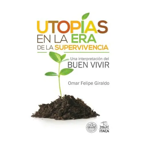 Utopias en la era de la supervivencia.: Una interpretacion del Buen Vivir
