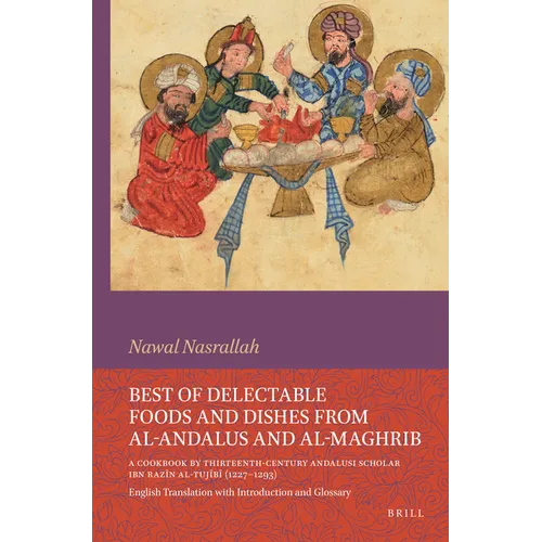 Best of Delectable Foods and Dishes from Al-Andalus and Al-Maghrib: A Cookbook by Thirteenth-Century Andalusi Scholar Ibn Razīn Al-Tujīb