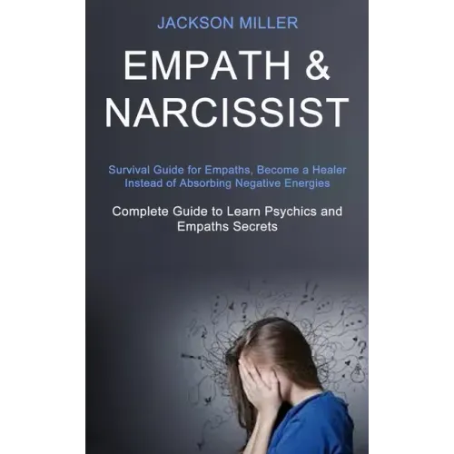 Empath and Narcissist: Survival Guide for Empaths, Become a Healer Instead of Absorbing Negative Energies (Complete Guide to Learn Psychics a