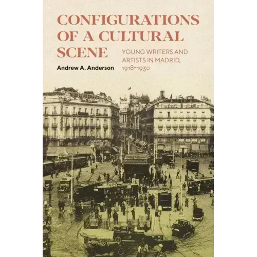 Configurations of a Cultural Scene: Young Writers and Artists in Madrid, 1918-1930 Volume 6