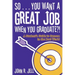 So...You Want a Great Job When You Graduate: A Student's Guide to Success in the Real World