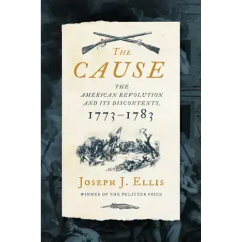 The Cause: The American Revolution and Its Discontents, 1773-1783