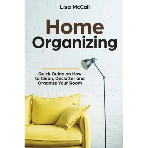 Home Organizing: Quick Guide on How to Clean, Declutter and Organize Your Room