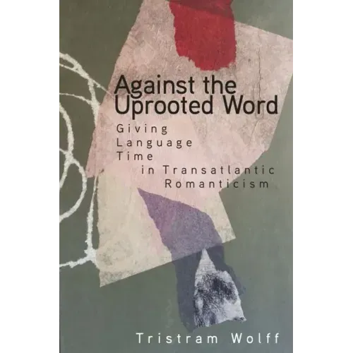 Against the Uprooted Word: Giving Language Time in Transatlantic Romanticism