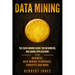 Data Mining: The Data Mining Guide for Beginners, Including Applications for Business, Data Mining Techniques, Concepts, and More