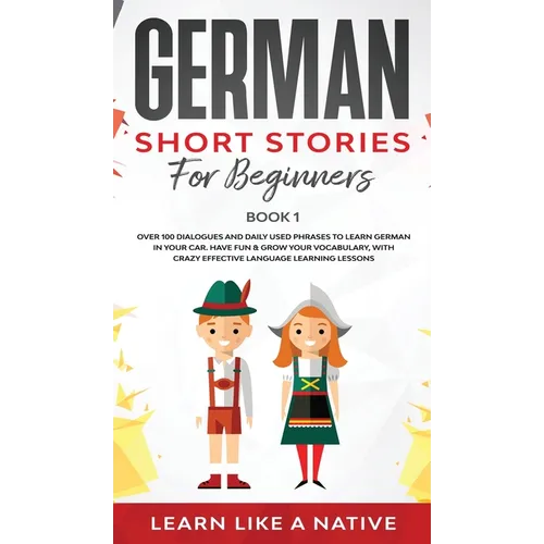 German Short Stories for Beginners Book 1: Over 100 Dialogues and Daily Used Phrases to Learn German in Your Car. Have Fun & Grow Your Vocabulary, wit