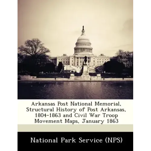 Arkansas Post National Memorial, Structural History of Post Arkansas, 1804-1863 and Civil War Troop Movement Maps, January 1863