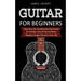 Guitar for Beginners: How You Can Confidently Play Guitar In 10 Days, Even If You've Never Played a Single Chord In Your Life
