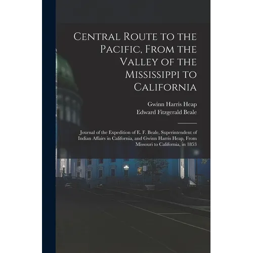 Central Route to the Pacific, From the Valley of the Mississippi to California: Journal of the Expedition of E. F. Beale, Superintendent of Indian Aff