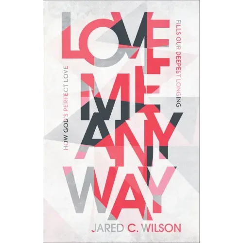 Love Me Anyway: How God's Perfect Love Fills Our Deepest Longing