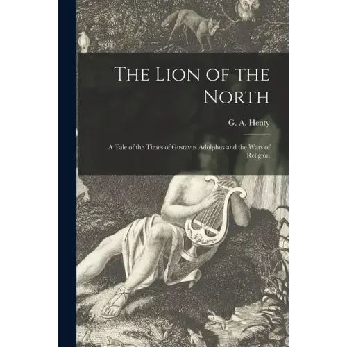 The Lion of the North [microform]: a Tale of the Times of Gustavus Adolphus and the Wars of Religion
