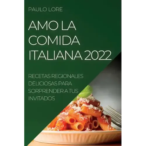 Amo La Comida Italiana 2022: Recetas Regionales Deliciosas Para Sorprender a Tus Invitados