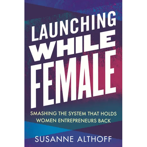 Launching While Female: Smashing the System That Holds Women Entrepreneurs Back