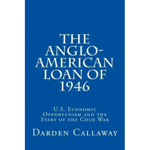 The Anglo-American Loan of 1946: U.S. Economic Opportunism and the Start of the Cold War