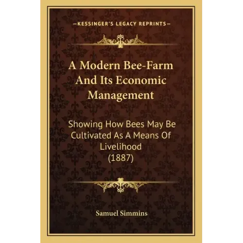 A Modern Bee-Farm And Its Economic Management: Showing How Bees May Be Cultivated As A Means Of Livelihood (1887)