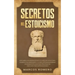 Secretos del Estoicismo: Descubra la Filosofía Estoica y el Arte de la Felicidad; ¡Aumente sus Emociones y la Vida Cotidiana Moderna Siguiendo