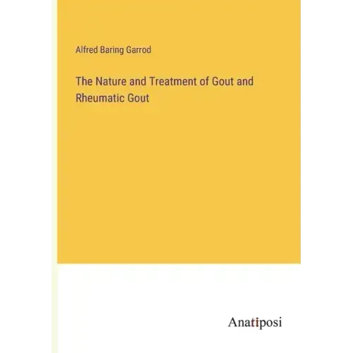 The Nature and Treatment of Gout and Rheumatic Gout